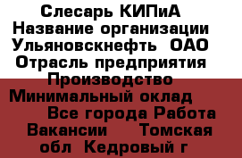 Слесарь КИПиА › Название организации ­ Ульяновскнефть, ОАО › Отрасль предприятия ­ Производство › Минимальный оклад ­ 20 000 - Все города Работа » Вакансии   . Томская обл.,Кедровый г.